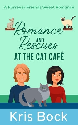 Romance and Rescues at the Cat Café: A Furrever Friends Sweet Romance by Bock, Kris