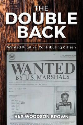 The Double Back: Wanted Fugitive, Contributing Citizen by Brown, Rex Woodson