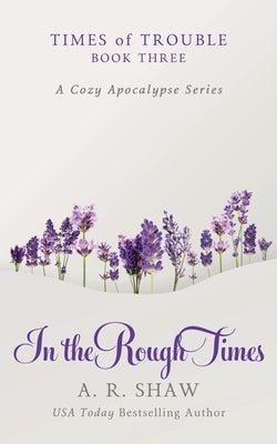 In the Rough Times: A Cozy Apocalypse Series by Shaw, A. R.