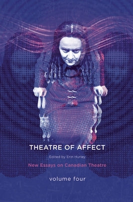 Theatres of Affect: New Essays on Canadian Theatre, Vol 4 by Hurley, Erin