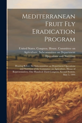 Mediterranean Fruit fly Eradication Program: Hearing Before the Subcommittee on Department Operations and Nutrition of the Committee on Agriculture, H by United States Congress House Commi