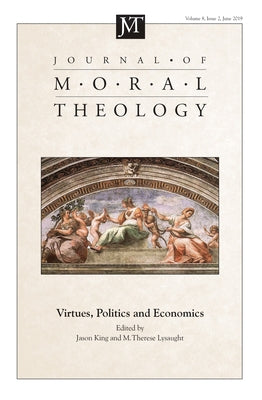 Journal of Moral Theology, Volume 8, Issue 2: Virtues, Politics and Economics by King, Jason