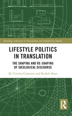 Lifestyle Politics in Translation: The Shaping and Re-Shaping of Ideological Discourse by Caimotto, M. Cristina
