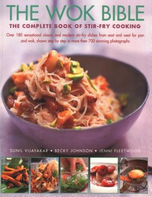 The Wok Bible: The Complete Book of Stir-Fry Cooking: Over 180 Sensational Classic and Modern Stir-Fry Dishes from East and West for by Ijayakar, Sunil