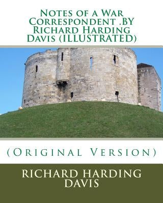 Notes of a War Correspondent .BY Richard Harding Davis (ILLUSTRATED) by Davis, Richard Harding