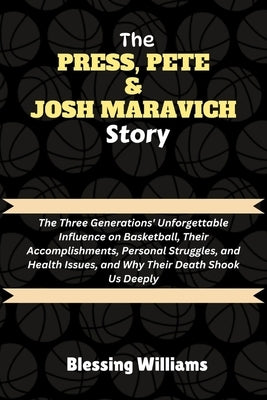 The Press, Pete & Josh Maravich Story: The Three Generations' Unforgettable Influence on Basketball, Their Accomplishments, Personal Struggles, and He by Williams, Blessing