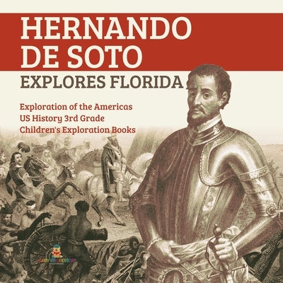 Hernando de Soto Explores Florida Exploration of the Americas US History 3rd Grade Children's Exploration Books by Baby Professor