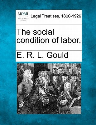 The Social Condition of Labor. by Gould, E. R. L.