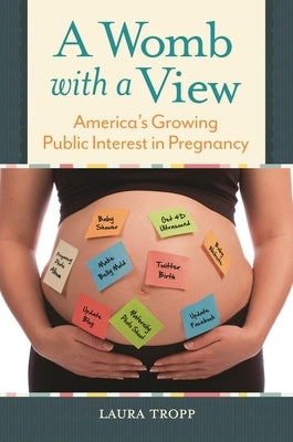 A Womb with a View: America's Growing Public Interest in Pregnancy by Tropp, Laura