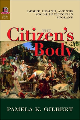 The Citizen's Body: Desire, Health, and the Social in Victorian England by Gilbert, Pamela K.