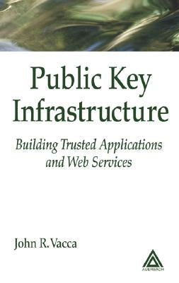 Public Key Infrastructure: Building Trusted Applications and Web Services by Vacca, John R.
