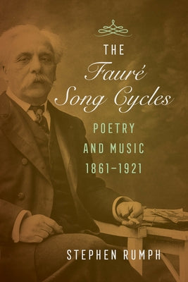 The Faure Song Cycles: Poetry and Music, 1861-1921 by Rumph, Stephen