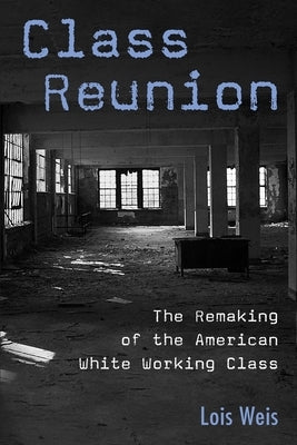Class Reunion: The Remaking of the American White Working Class by Weis, Lois