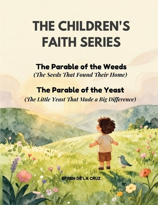 Children's Faith Series: The Parable of the Weeds (The Farmer's Good Field - Book 3) and The Parable of the Yeast (The Little Yeast That Made a Big Di by de la Cruz, Efren