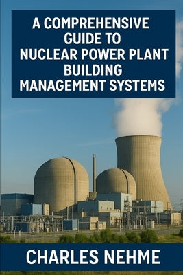 A Comprehensive Guide to Nuclear Power Plant Building Management Systems by Nehme, Charles