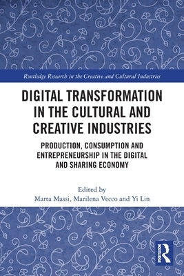 Digital Transformation in the Cultural and Creative Industries: Production, Consumption and Entrepreneurship in the Digital and Sharing Economy by Massi, Marta