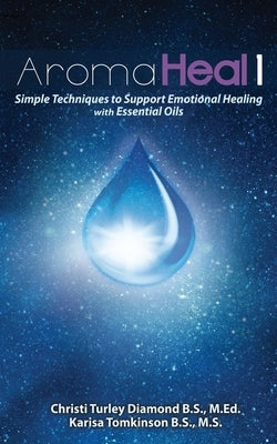 Aroma Heal 1: Simple Techniques To Support Emotional Healing With Essential Oils by Tomkinson, Karisa
