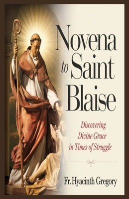 Novena to Saint Blaise: Discovering Divine Grace in Times of Struggle by Gregory, Hyacinth