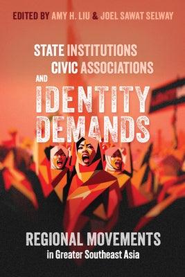 State Institutions, Civic Associations, and Identity Demands: Regional Movements in Greater Southeast Asia by Liu, Amy H.
