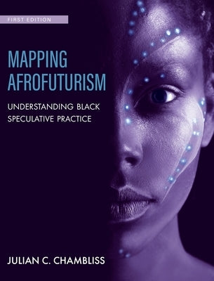 Mapping Afrofuturism: Understanding Black Speculative Practice by Chambliss, Julian