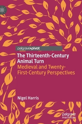 The Thirteenth-Century Animal Turn: Medieval and Twenty-First-Century Perspectives by Harris, Nigel