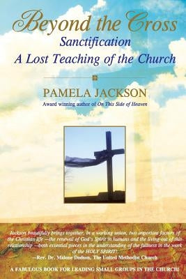Beyond the Cross, Sanctification, A Lost Teaching of the Church by Jackson, Pamela