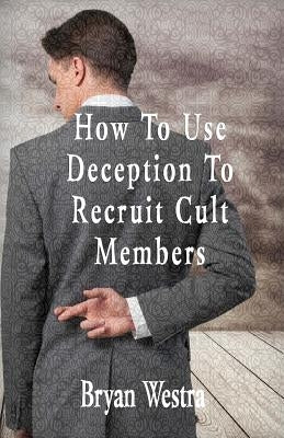 How To Use Deception To Recruit Cult Members by Westra, Bryan