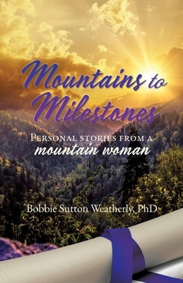 Mountains to Milestones: Personal stories from a mountain woman by Weatherly, Bobbie Sutton