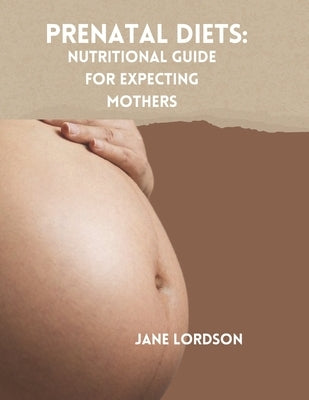 Prenatal Diets: Nutritional Guide for Expecting Mothers by Lordson, Jane
