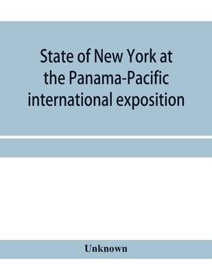 State of New York at the Panama-Pacific international exposition, San Francisco, California, February twentieth to December fourth, 1915 by Unknown