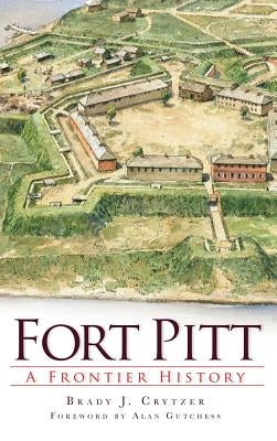 Fort Pitt: A Frontier History by Crytzer, Brady
