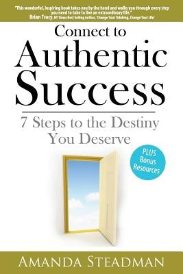 Connect to Authentic Success: 7 Steps to the Destiny You Deserve by Steadman, Amanda