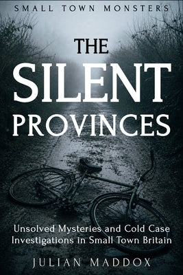 The Silent Provinces: Unsolved Mysteries and Cold Case Investigations in Small Town Britain by Maddox, Julian