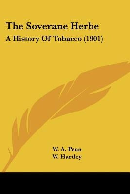 The Soverane Herbe: A History Of Tobacco (1901) by Penn, W. A.