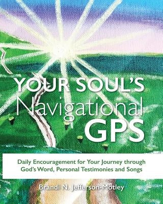 Your Soul's Navigational GPS: Daily Encouragement for Your Journey through God's Word, Personal Testimonies and Songs by Jefferson-Motley, Brandi N.