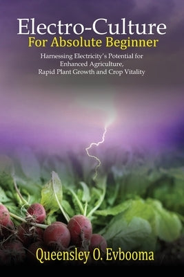 Electroculture for Absolute Beginner: Harnessing Electricity's Potential for Enhanced Agriculture, Rapid Plant Growth and Crop Vitality by Evbooma, Queensley O.