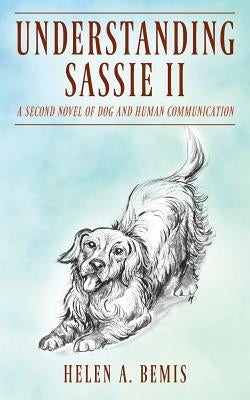 Understanding Sassie II: A Second Novel of Dog and Human Communication by Bemis, Helen a.