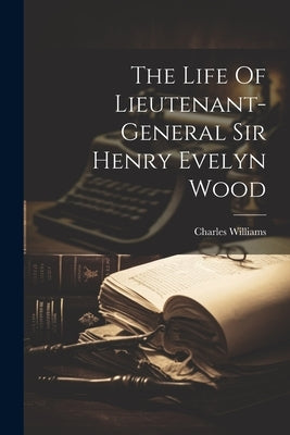 The Life Of Lieutenant-general Sir Henry Evelyn Wood by Williams, Charles