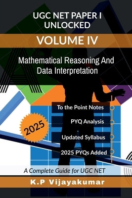 UGC NET Paper I Unlocked Volume IV: Mathematical Reasoning And Data Interpretation: A Complete Guide for UGC NET by K P Vijayakumar