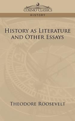 History as Literature and Other Essays by Roosevelt, Theodore, IV