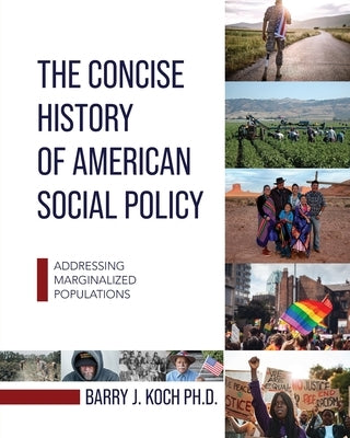 The Concise History of American Social Policy: Addressing Marginalized Populations by Koch, Barry