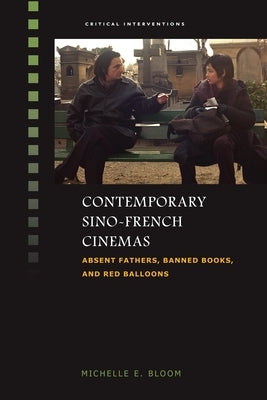 Contemporary Sino-French Cinemas: Absent Fathers, Banned Books, and Red Balloons by Bloom, Michelle E.