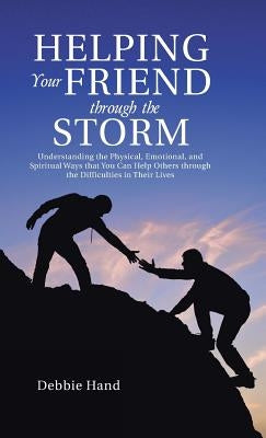 Helping Your Friend through the Storm: Understanding the Physical, Emotional, and Spiritual Ways that You Can Help Others through the Difficulties in by Hand, Debbie