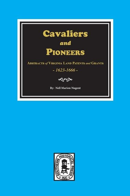 Cavaliers and Pioneers: Abstracts of Virginia Land Patents and Grants, 1623-1666. by Nugent, Nell Marion