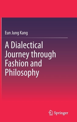 A Dialectical Journey Through Fashion and Philosophy by Kang, Eun Jung