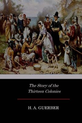 The Story of the Thirteen Colonies by Guerber, H. a.