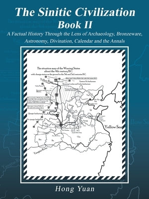 The Sinitic Civilization Book II: A Factual History Through the Lens of Archaeology, Bronzeware, Astronomy, Divination, Calendar and the Annals by Yuan, Hong