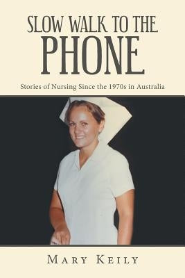 Slow Walk to the Phone: Stories of Nursing Since the 1970S in Australia by Keily, Mary