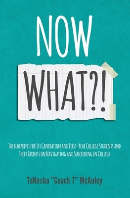 Now What?!: The Blueprint for 1st Generation and First-Year College Students and Their Parents On Navigating and Succeeding In Col by McAuley, Tanesha "coach T"