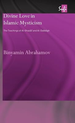Divine Love in Islamic Mysticism: The Teachings of Al-Ghazali and Al-Dabbagh by Abrahamov, Binyamin